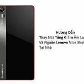 Hướng Dẫn Thay Nút Tăng Giảm Âm Lượng Và Nguồn Lenovo Vibe Shot Z90 Tại Nhà